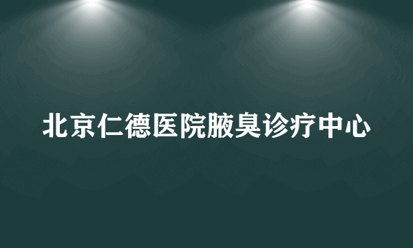 北京仁德医院腋臭诊疗中心