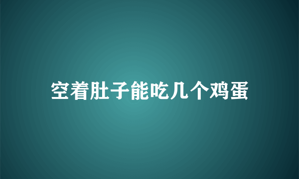 空着肚子能吃几个鸡蛋