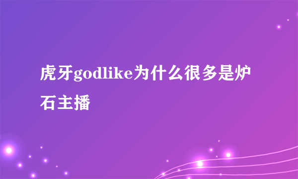 虎牙godlike为什么很多是炉石主播