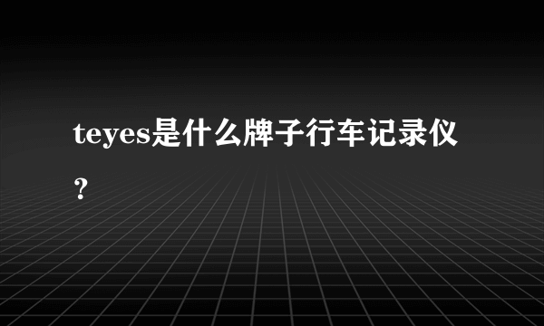 teyes是什么牌子行车记录仪？