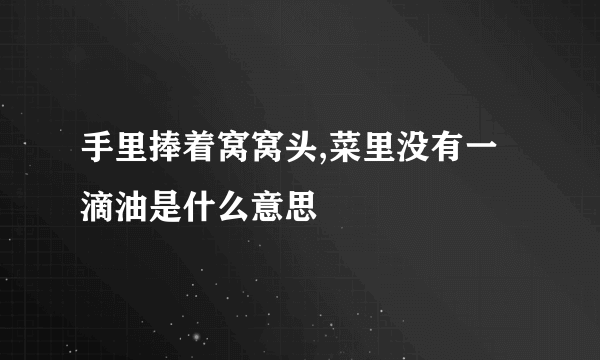 手里捧着窝窝头,菜里没有一滴油是什么意思