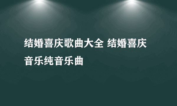 结婚喜庆歌曲大全 结婚喜庆音乐纯音乐曲