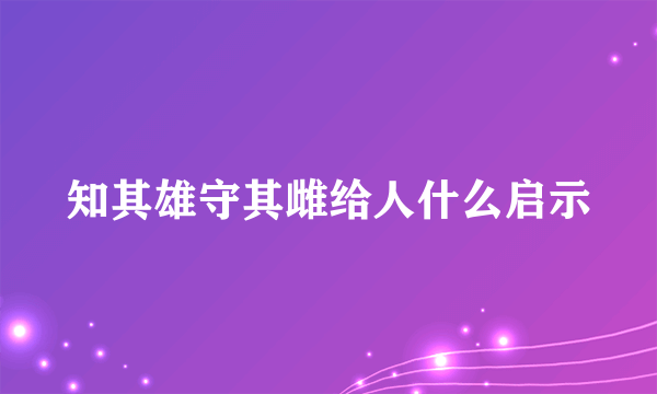 知其雄守其雌给人什么启示