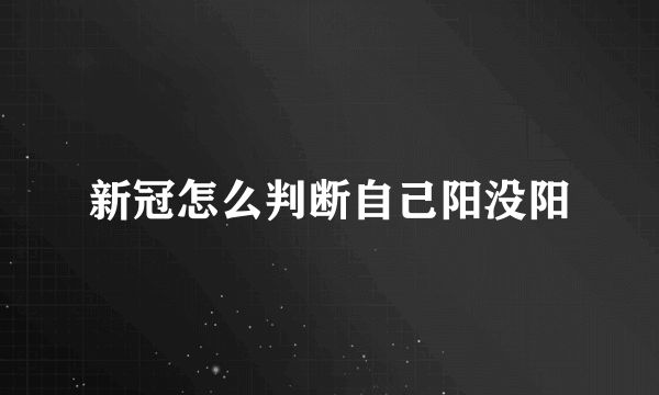 新冠怎么判断自己阳没阳