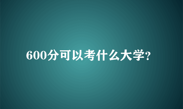 600分可以考什么大学？