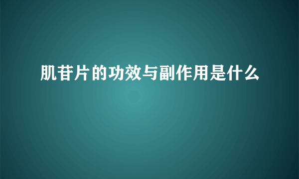 肌苷片的功效与副作用是什么