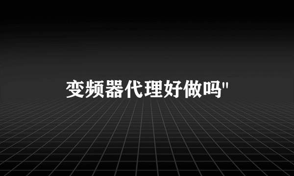 变频器代理好做吗