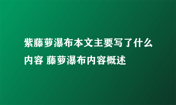 紫藤萝瀑布本文主要写了什么内容 藤萝瀑布内容概述