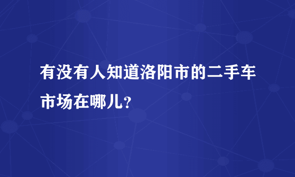 有没有人知道洛阳市的二手车市场在哪儿？