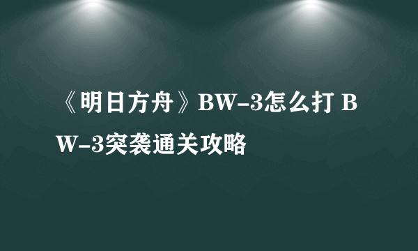 《明日方舟》BW-3怎么打 BW-3突袭通关攻略