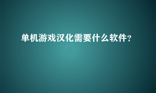 单机游戏汉化需要什么软件？