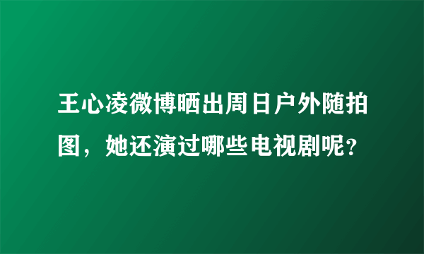 王心凌微博晒出周日户外随拍图，她还演过哪些电视剧呢？