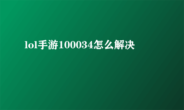 lol手游100034怎么解决