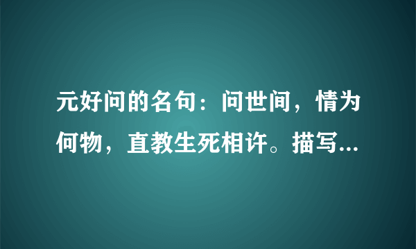 元好问的名句：问世间，情为何物，直教生死相许。描写的是什么？