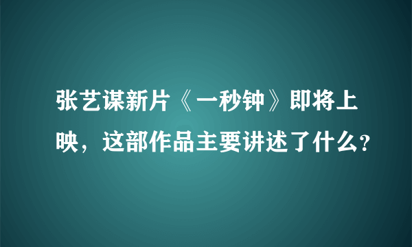 张艺谋新片《一秒钟》即将上映，这部作品主要讲述了什么？