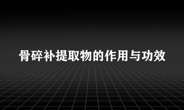 骨碎补提取物的作用与功效