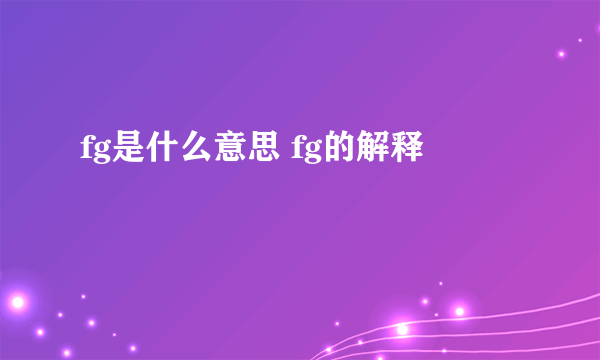 fg是什么意思 fg的解释