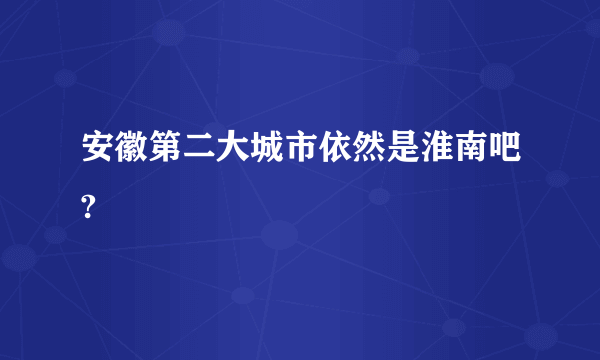 安徽第二大城市依然是淮南吧?