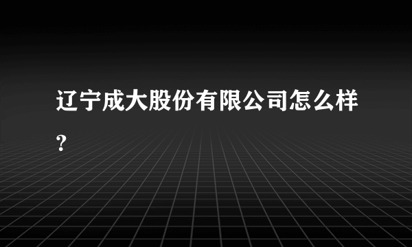 辽宁成大股份有限公司怎么样？