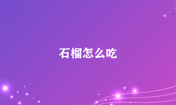 石榴怎么吃