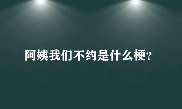 阿姨我们不约是什么梗？