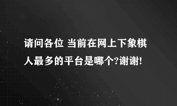 请问各位 当前在网上下象棋 人最多的平台是哪个?谢谢!