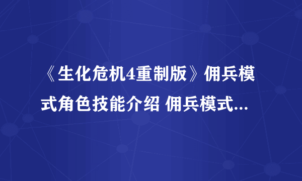 《生化危机4重制版》佣兵模式角色技能介绍 佣兵模式角色有什么技能