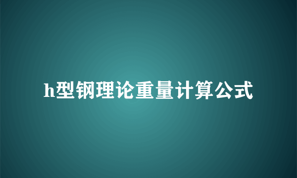 h型钢理论重量计算公式