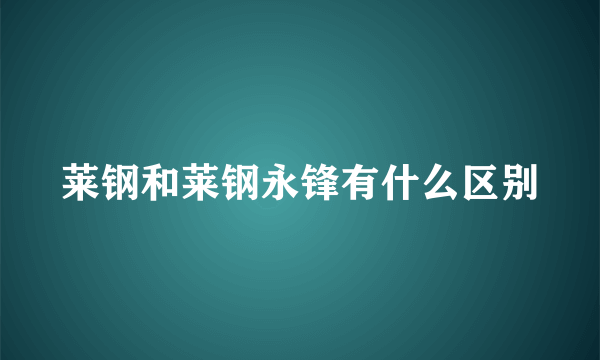 莱钢和莱钢永锋有什么区别