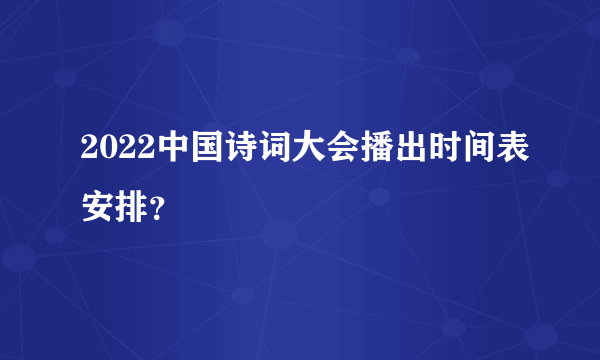 2022中国诗词大会播出时间表安排？