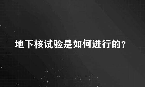 地下核试验是如何进行的？