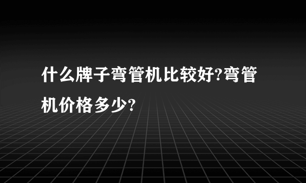 什么牌子弯管机比较好?弯管机价格多少?