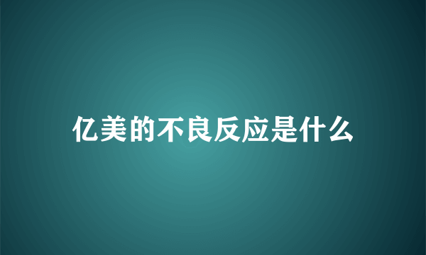 亿美的不良反应是什么