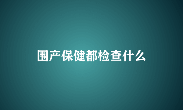 围产保健都检查什么