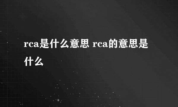 rca是什么意思 rca的意思是什么