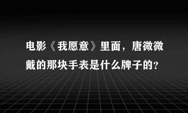 电影《我愿意》里面，唐微微戴的那块手表是什么牌子的？