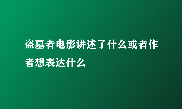 盗墓者电影讲述了什么或者作者想表达什么