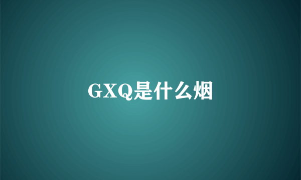 GXQ是什么烟