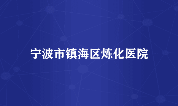 宁波市镇海区炼化医院