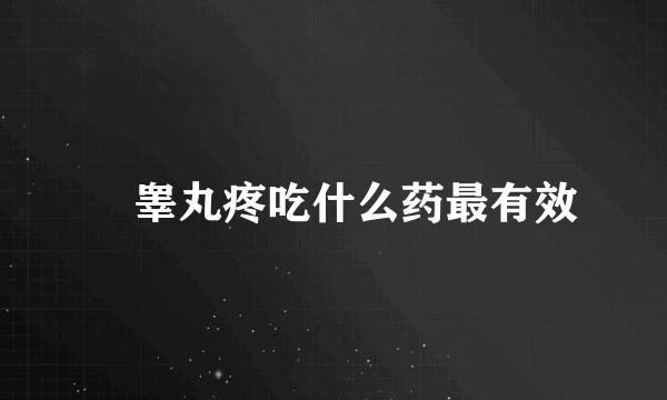 	睾丸疼吃什么药最有效