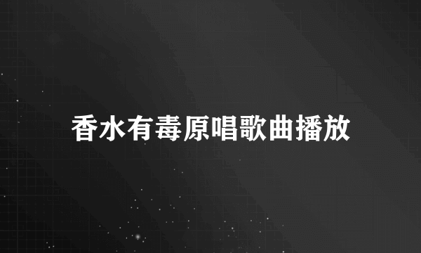 香水有毒原唱歌曲播放