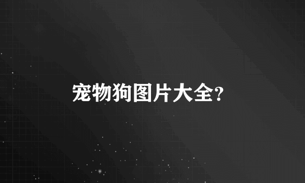 宠物狗图片大全？