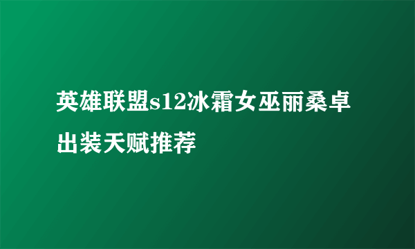 英雄联盟s12冰霜女巫丽桑卓出装天赋推荐