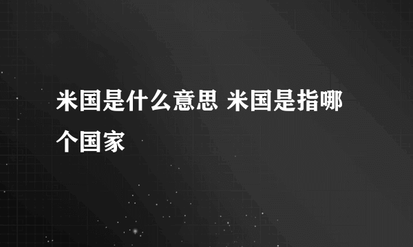 米国是什么意思 米国是指哪个国家