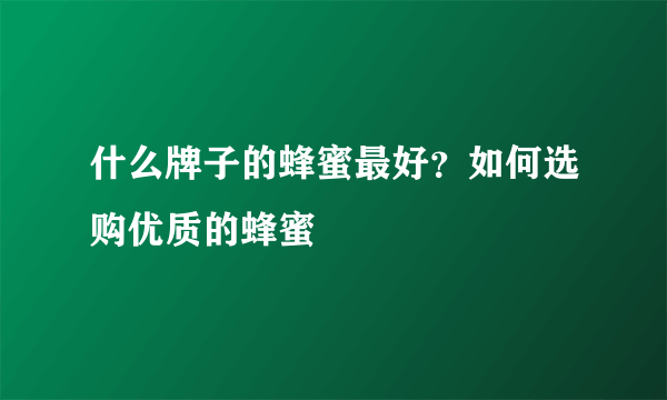 什么牌子的蜂蜜最好？如何选购优质的蜂蜜