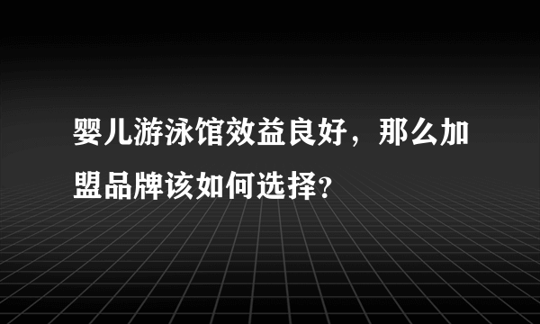 婴儿游泳馆效益良好，那么加盟品牌该如何选择？