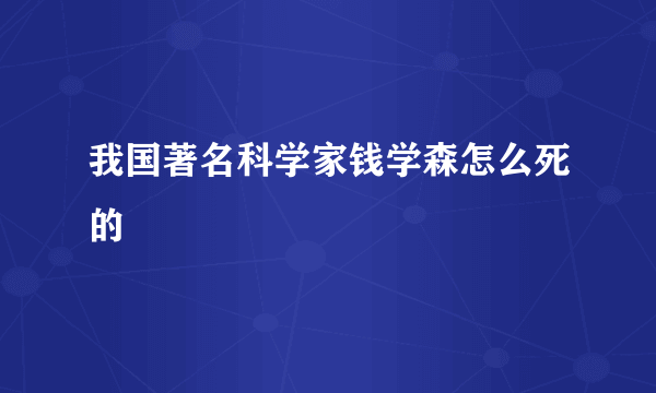 我国著名科学家钱学森怎么死的