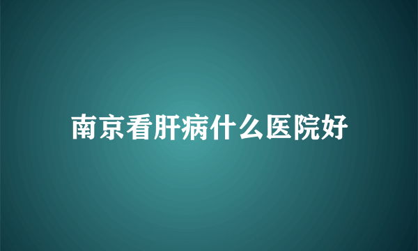 南京看肝病什么医院好