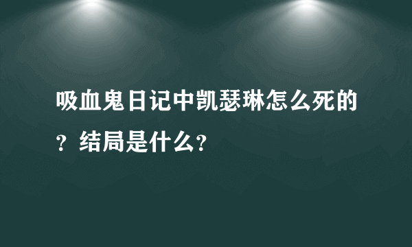 吸血鬼日记中凯瑟琳怎么死的？结局是什么？