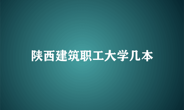 陕西建筑职工大学几本